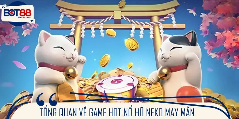Tổng quan về game hot nổ hũ Neko may mắn