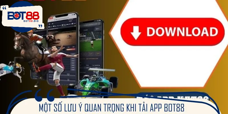 Lưu ý cần nhớ khi thực hiện tải ứng dụng di động của BOT88